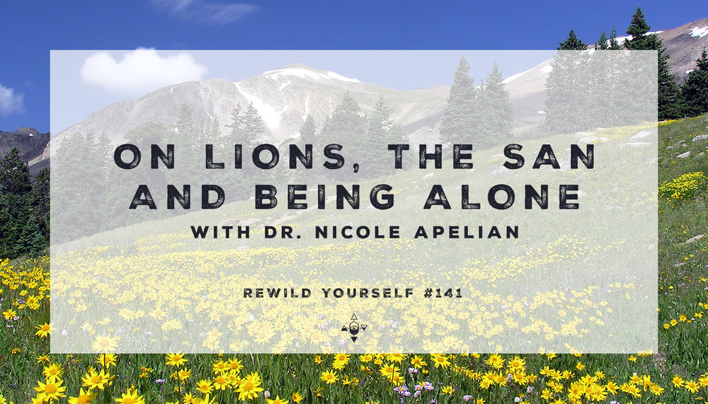 Rewild Yourself Podcast: On Lions, The San, and Being Alone